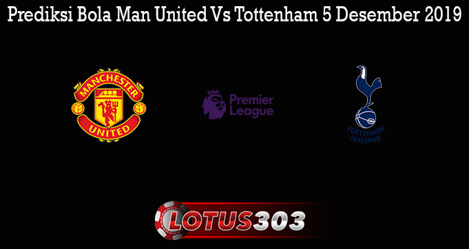 Prediksi Bola Man United Vs Tottenham 5 Desember 2019