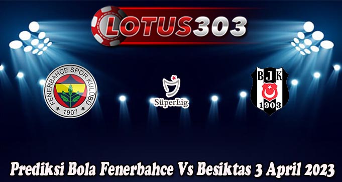 Prediksi Bola Fenerbahce Vs Besiktas 3 April 2023