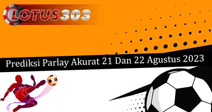 Prediksi Parlay Akurat 21 Dan 22 Agustus 2023