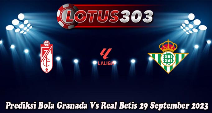 Prediksi Bola Granada Vs Real Betis 29 September 2023