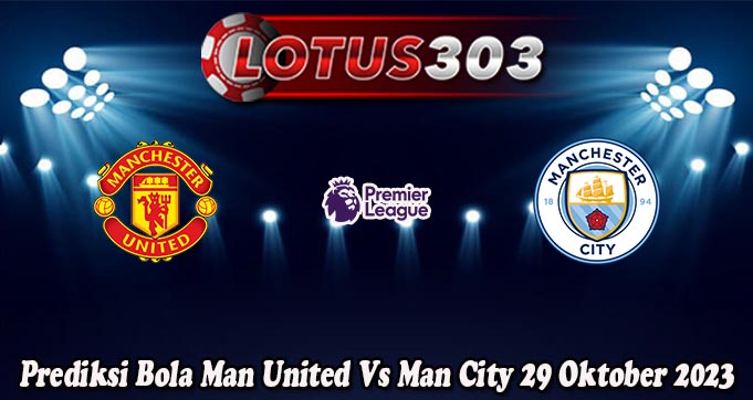 Prediksi Bola Man United Vs Man City 29 Oktober 2023