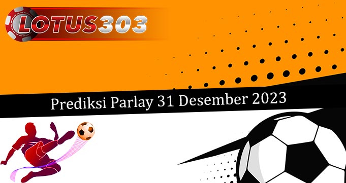 Prediksi Parlay Akurat 31 Desember 2023