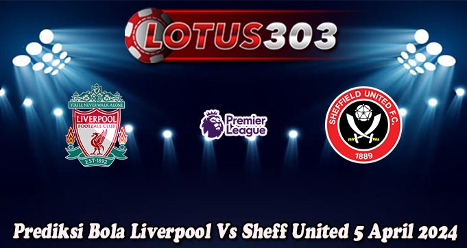 Prediksi Bola Liverpool Vs Sheff United 5 April 2024