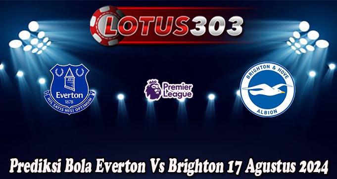 Prediksi Bola Everton Vs Brighton 17 Agustus 2024