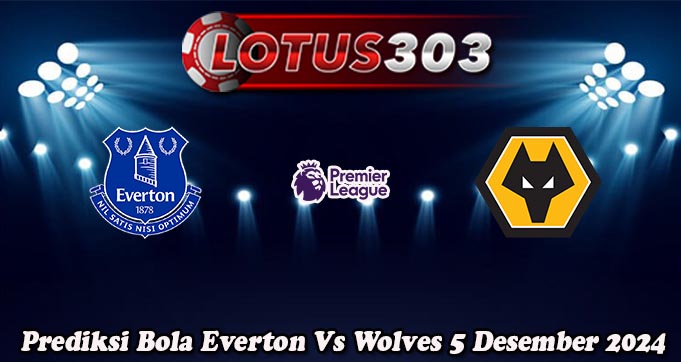 Prediksi Bola Everton Vs Wolves 5 Desember 2024